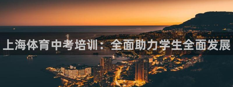 富联娱乐黑吗：上海体育中考培训：全面助力学生全面发展