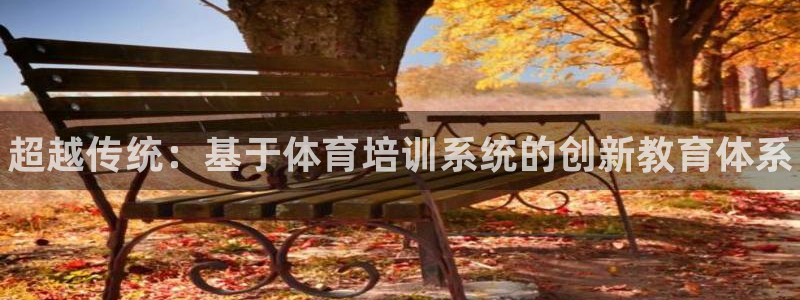 富联平台注册登录不上：超越传统：基于体育培训系统的创新教育体