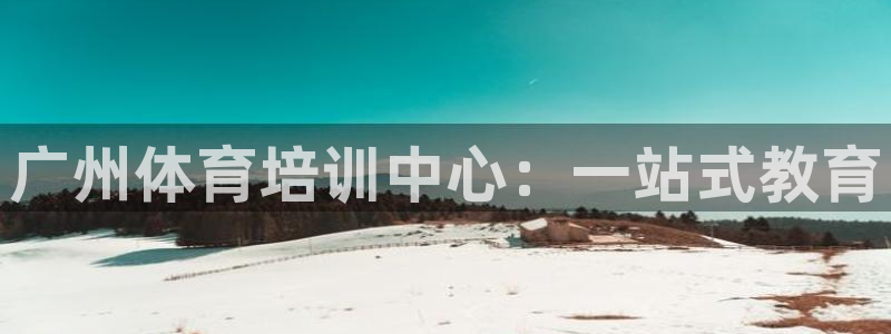 富联集团做什么的：广州体育培训中心：一站式教育